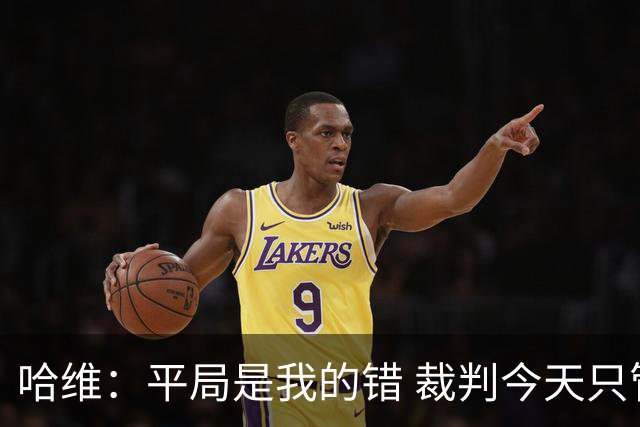 哈维：平局是我的错 裁判今天只管出牌