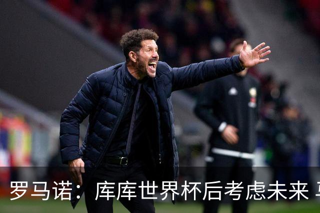罗马诺：库库世界杯后考虑未来 马竞很想签而巴萨高层有人欣赏他