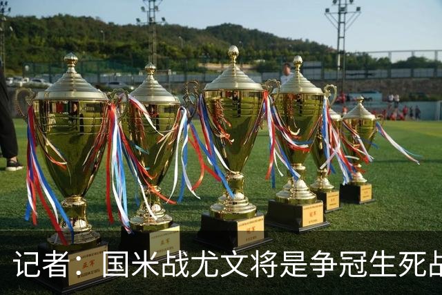 记者：国米战尤文将是争冠生死战 谁输谁就没戏了
